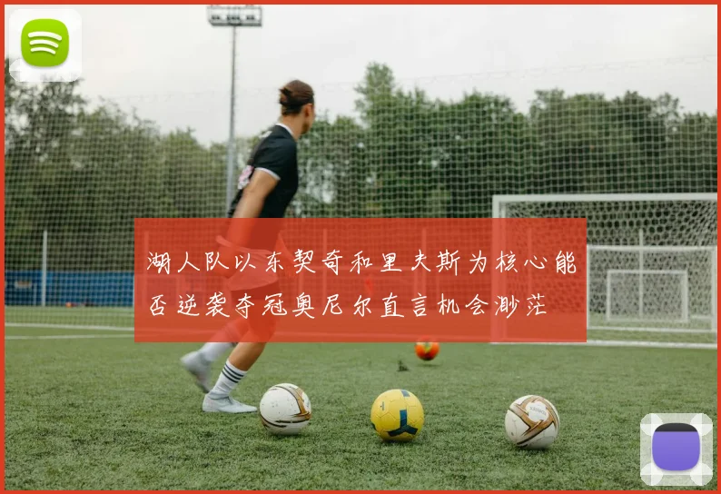 湖人队以东契奇和里夫斯为核心能否逆袭夺冠奥尼尔直言机会渺茫